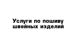 Услуги по пошиву швейных изделий